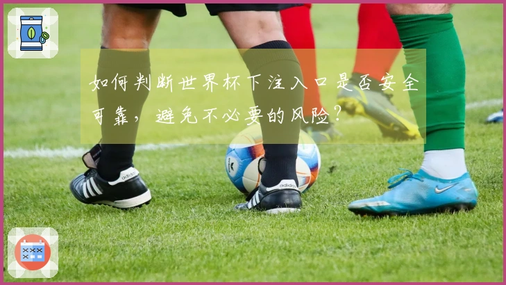 如何判断世界杯下注入口是否安全可靠，避免不必要的风险？