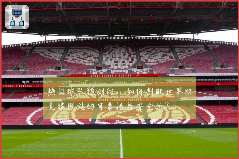 热门球队预测时，如何判断世界杯竞猜网站的可靠性与安全性？
